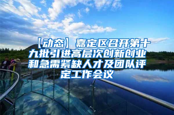 【动态】嘉定区召开第十九批引进高层次创新创业和急需紧缺人才及团队评定工作会议