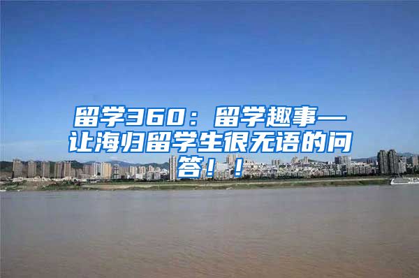 留学360：留学趣事—让海归留学生很无语的问答！！