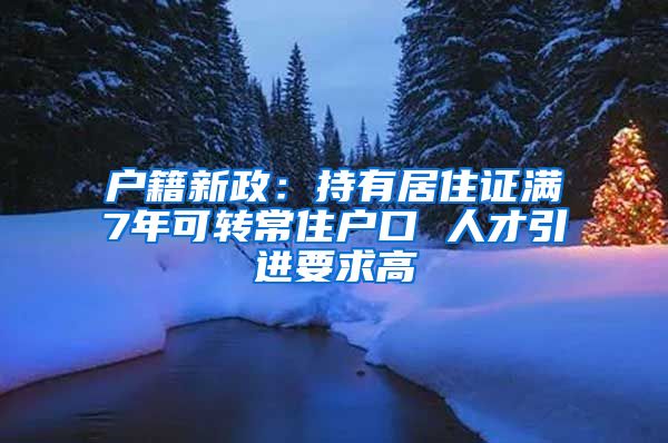 户籍新政：持有居住证满7年可转常住户口 人才引进要求高