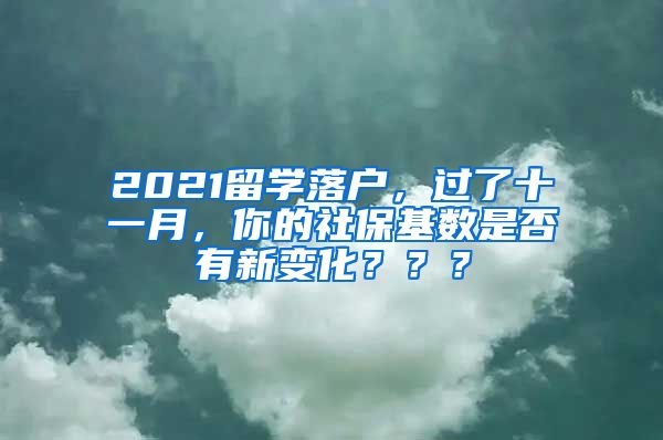 2021留学落户，过了十一月，你的社保基数是否有新变化？？？