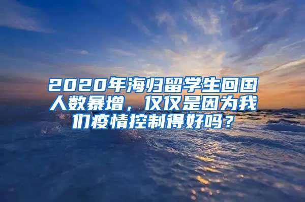 2020年海归留学生回国人数暴增，仅仅是因为我们疫情控制得好吗？