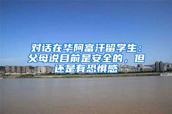 对话在华阿富汗留学生：父母说目前是安全的，但还是有恐惧感