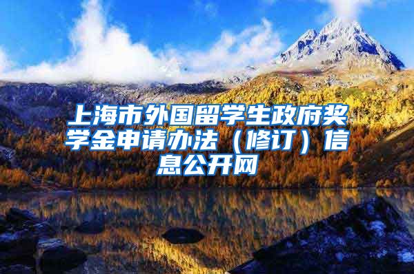 上海市外国留学生政府奖学金申请办法（修订）信息公开网