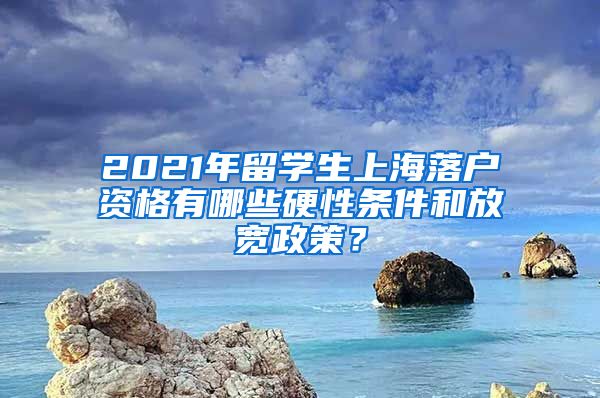 2021年留学生上海落户资格有哪些硬性条件和放宽政策？