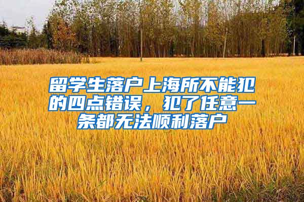 留学生落户上海所不能犯的四点错误，犯了任意一条都无法顺利落户