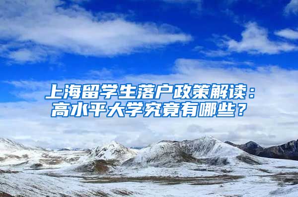 上海留学生落户政策解读：高水平大学究竟有哪些？