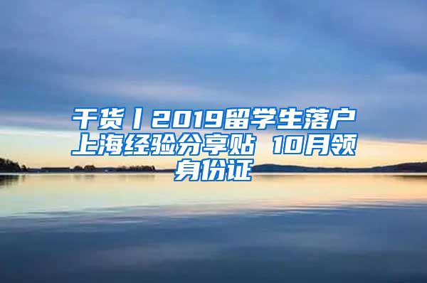 干货丨2019留学生落户上海经验分享贴 10月领身份证