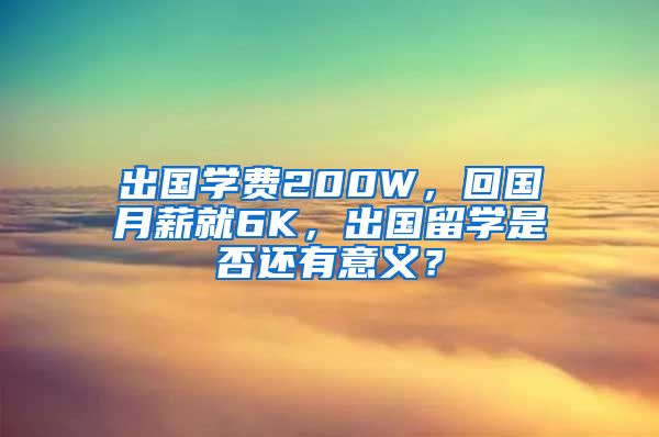 出国学费200W，回国月薪就6K，出国留学是否还有意义？