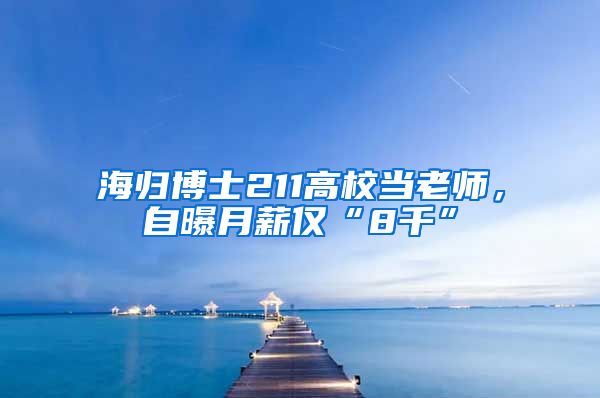 海归博士211高校当老师，自曝月薪仅“8千”