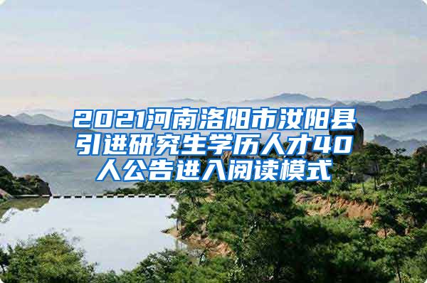 2021河南洛阳市汝阳县引进研究生学历人才40人公告进入阅读模式