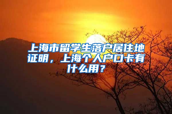 上海市留学生落户居住地证明，上海个人户口卡有什么用？