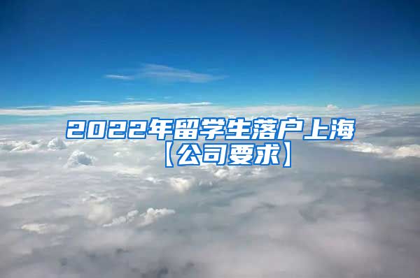 2022年留学生落户上海【公司要求】