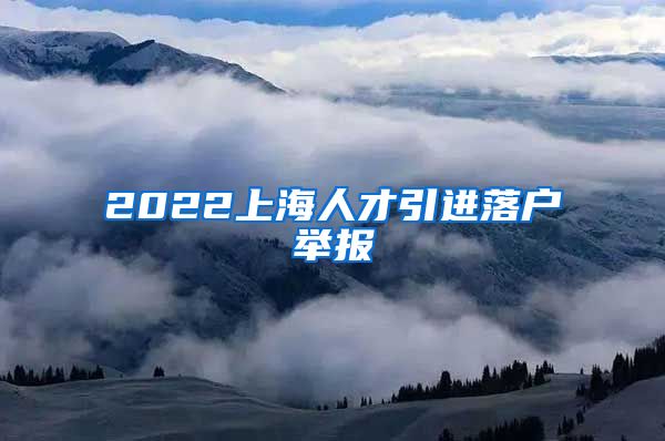 2022上海人才引进落户举报