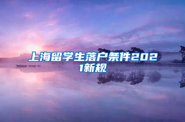 上海留学生落户条件2021新规