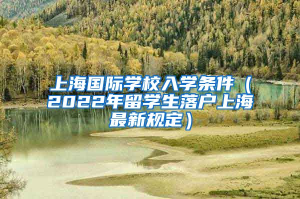 上海国际学校入学条件（2022年留学生落户上海最新规定）