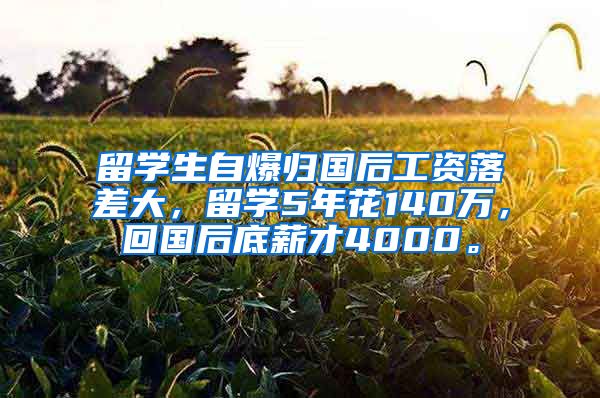 留学生自爆归国后工资落差大，留学5年花140万，回国后底薪才4000。