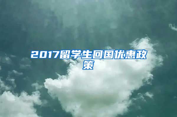 2017留学生回国优惠政策