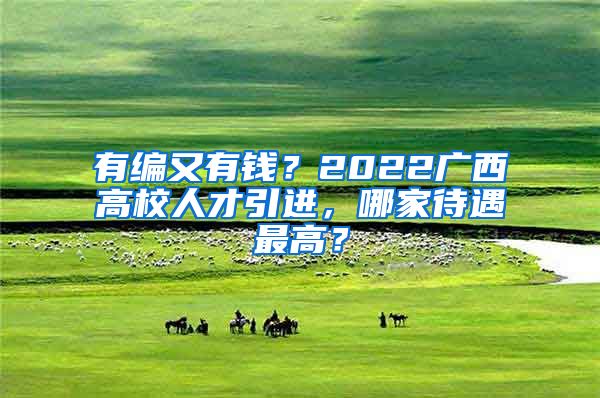 有编又有钱？2022广西高校人才引进，哪家待遇最高？