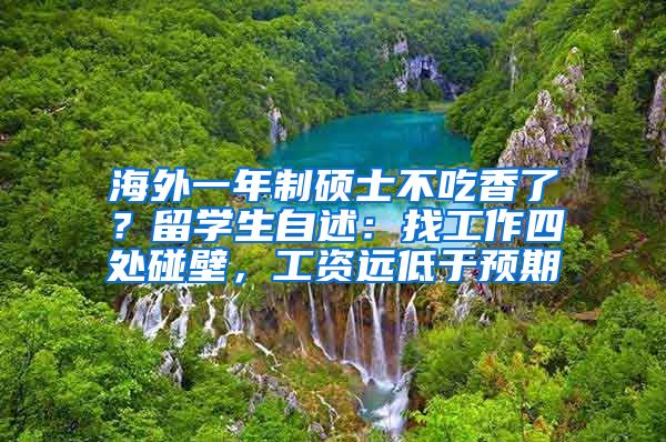 海外一年制硕士不吃香了？留学生自述：找工作四处碰壁，工资远低于预期