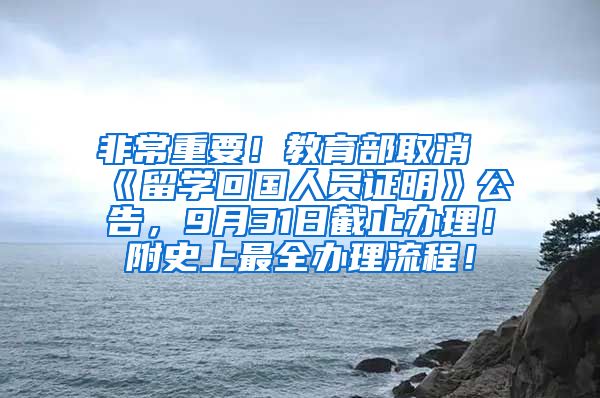 非常重要！教育部取消《留学回国人员证明》公告，9月31日截止办理！附史上最全办理流程！