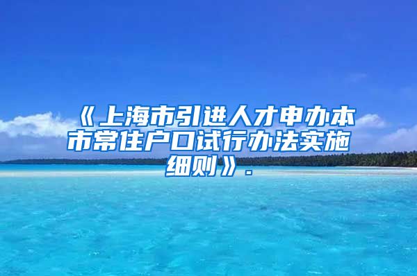 《上海市引进人才申办本市常住户口试行办法实施细则》.