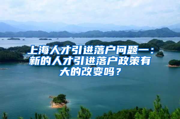 上海人才引进落户问题一：新的人才引进落户政策有大的改变吗？