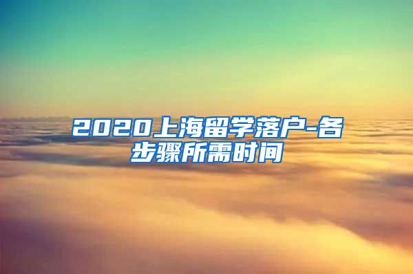 2020上海留学落户-各步骤所需时间