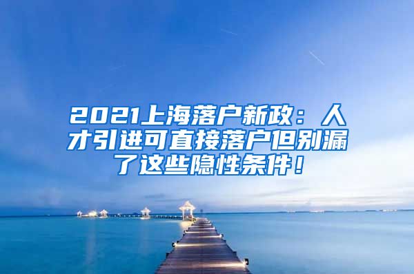 2021上海落户新政：人才引进可直接落户但别漏了这些隐性条件！