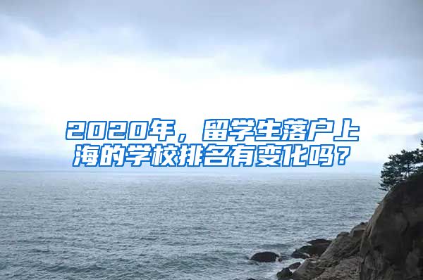 2020年，留学生落户上海的学校排名有变化吗？