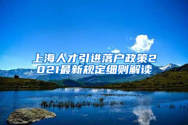 上海人才引进落户政策2021最新规定细则解读