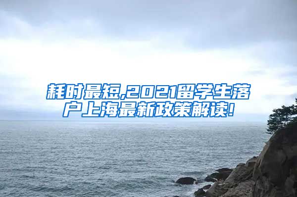 耗时最短,2021留学生落户上海最新政策解读!