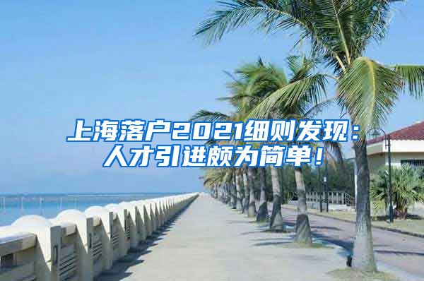 上海落户2021细则发现：人才引进颇为简单！