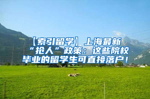 【索引留学】上海最新“抢人”政策：这些院校毕业的留学生可直接落户！