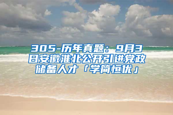 305-历年真题：9月3日安徽淮北公开引进党政储备人才「学简恒优」