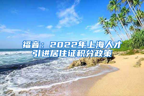 福音：2022年上海人才引进居住证积分政策