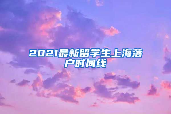 2021最新留学生上海落户时间线