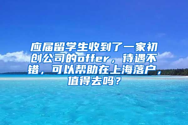 应届留学生收到了一家初创公司的offer，待遇不错，可以帮助在上海落户，值得去吗？