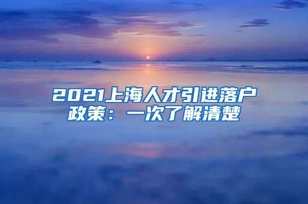 2021上海人才引进落户政策：一次了解清楚