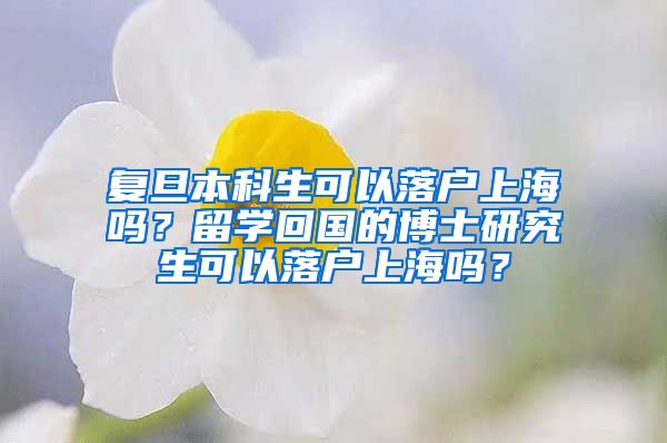 复旦本科生可以落户上海吗？留学回国的博士研究生可以落户上海吗？