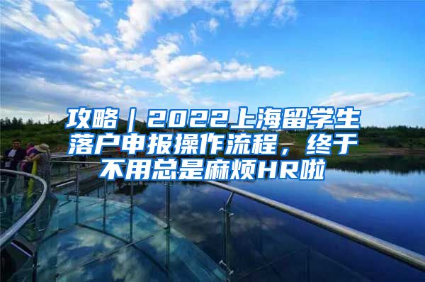 攻略｜2022上海留学生落户申报操作流程，终于不用总是麻烦HR啦