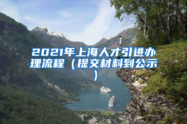 2021年上海人才引进办理流程（提交材料到公示）