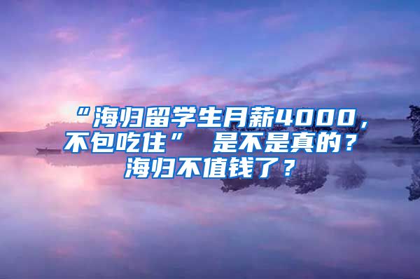 “海归留学生月薪4000，不包吃住” 是不是真的？海归不值钱了？