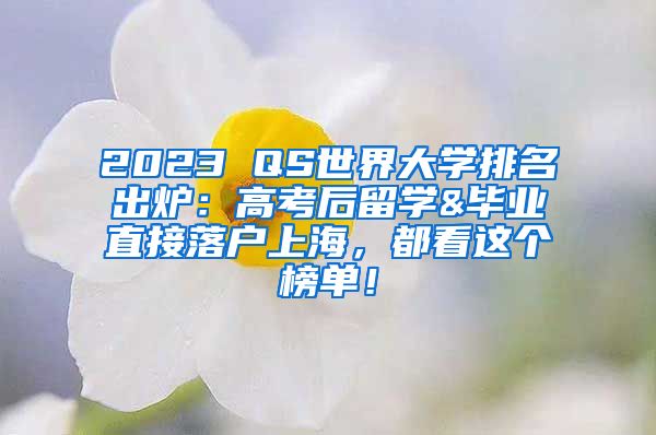 2023 QS世界大学排名出炉：高考后留学&毕业直接落户上海，都看这个榜单！