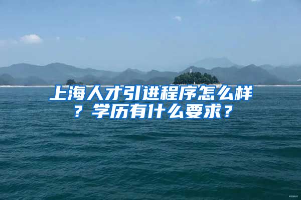 上海人才引进程序怎么样？学历有什么要求？