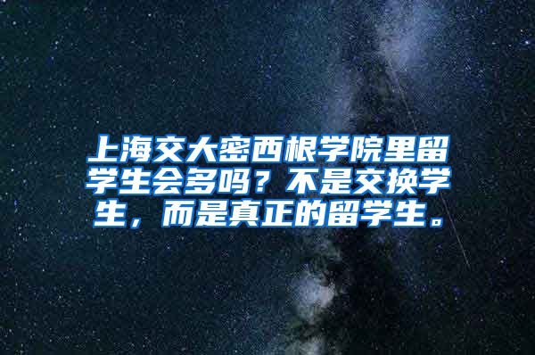 上海交大密西根学院里留学生会多吗？不是交换学生，而是真正的留学生。