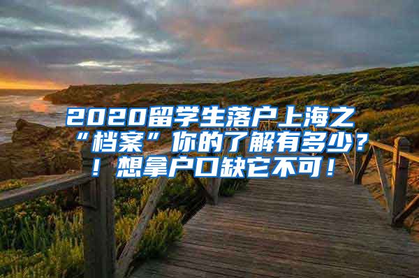 2020留学生落户上海之“档案”你的了解有多少？！想拿户口缺它不可！