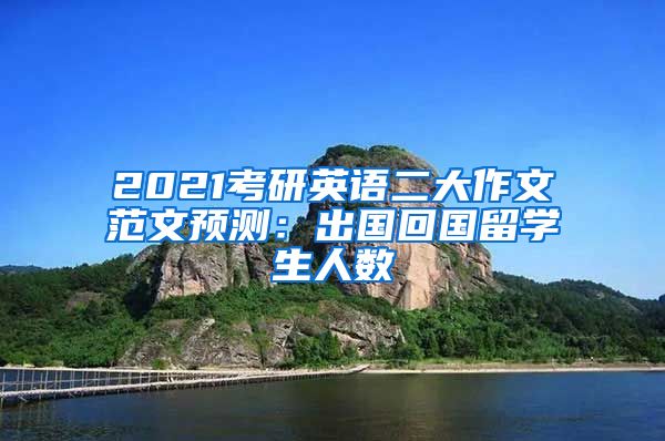 2021考研英语二大作文范文预测：出国回国留学生人数