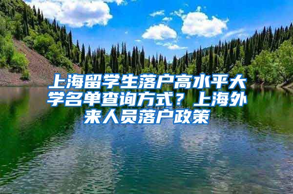 上海留学生落户高水平大学名单查询方式？上海外来人员落户政策