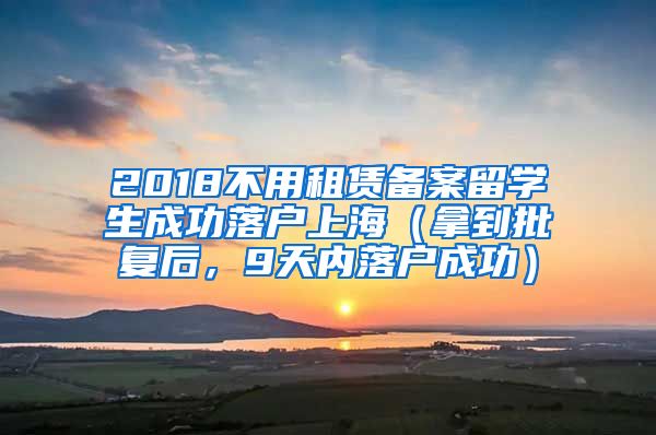 2018不用租赁备案留学生成功落户上海（拿到批复后，9天内落户成功）