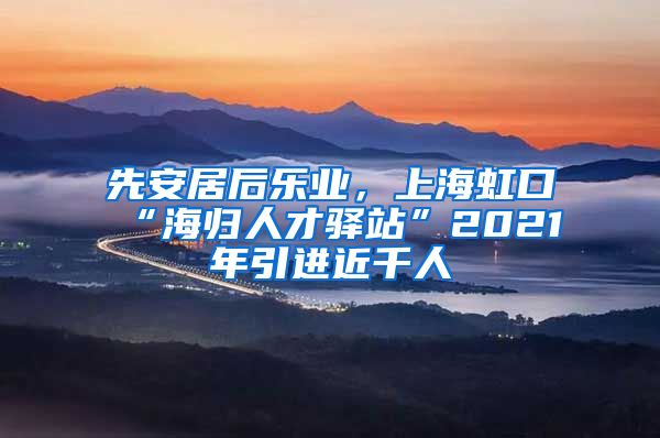 先安居后乐业，上海虹口“海归人才驿站”2021年引进近千人